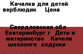 Качалка для детей (верблюдик) › Цена ­ 1 000 - Свердловская обл., Екатеринбург г. Дети и материнство » Качели, шезлонги, ходунки   